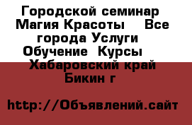 Городской семинар “Магия Красоты“ - Все города Услуги » Обучение. Курсы   . Хабаровский край,Бикин г.